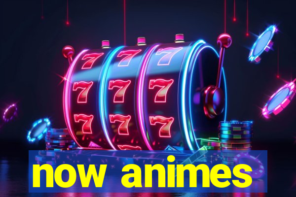 now animes